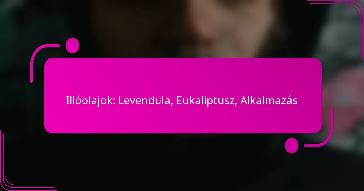 Illóolajok: Levendula, Eukaliptusz, Alkalmazás