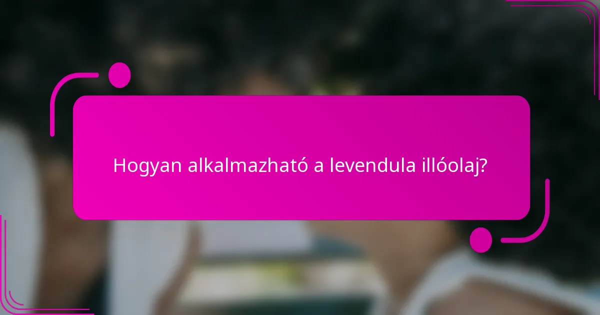 Hogyan alkalmazható a levendula illóolaj?