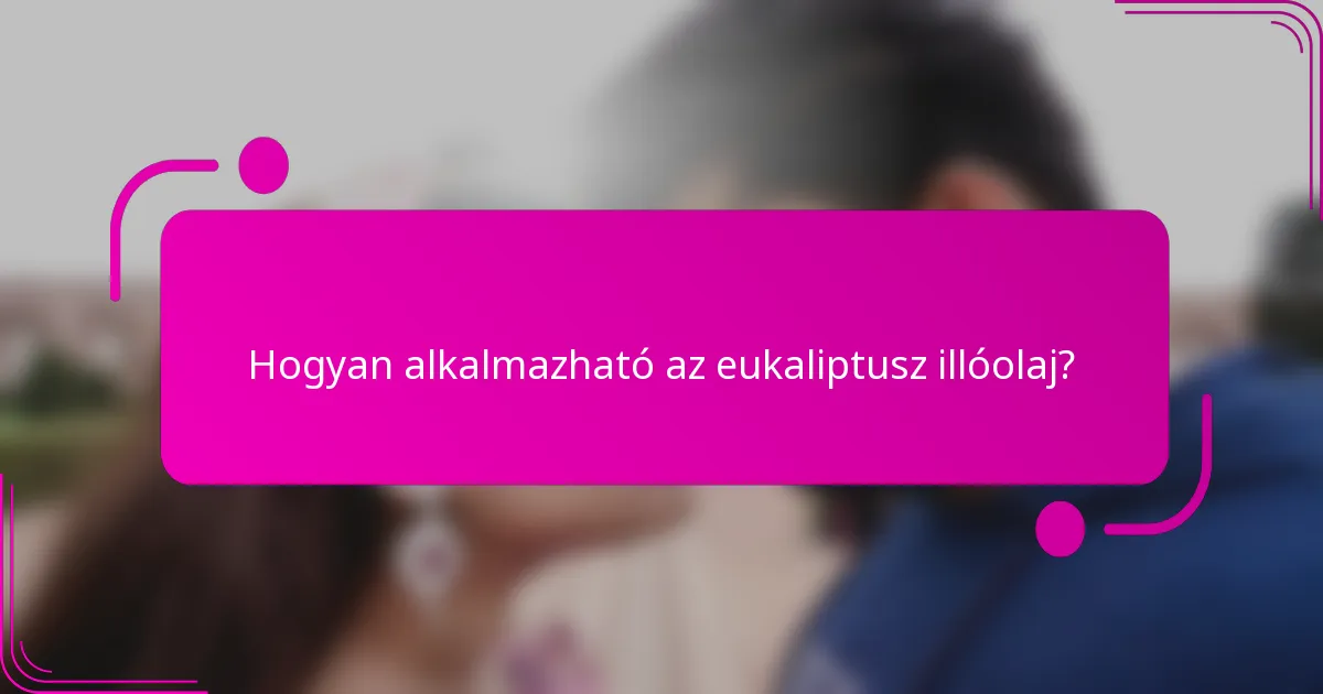 Hogyan alkalmazható az eukaliptusz illóolaj?