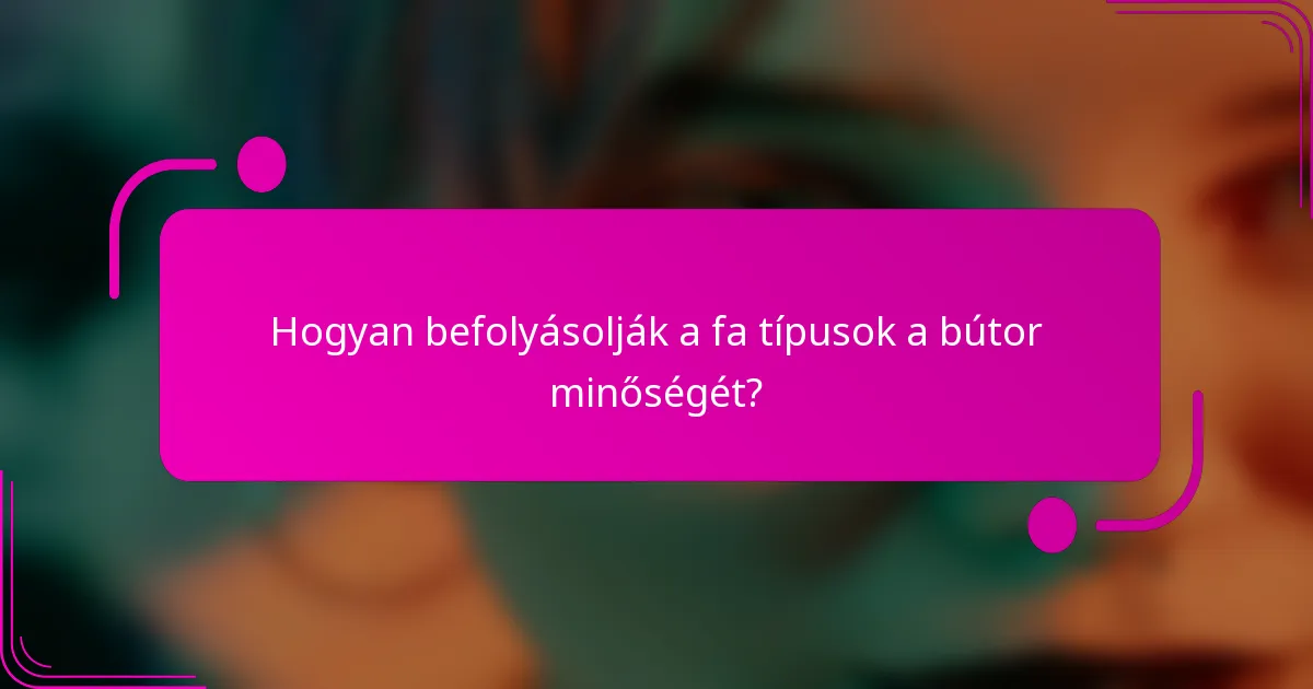 Hogyan befolyásolják a fa típusok a bútor minőségét?