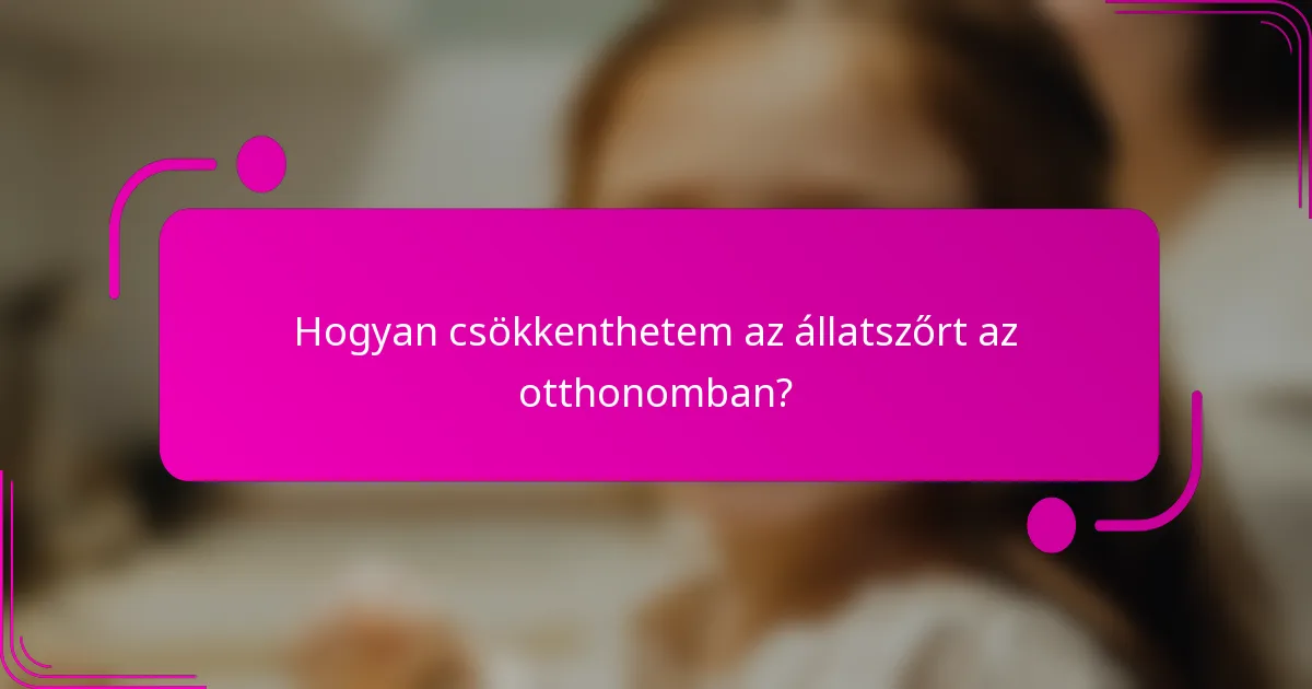Hogyan csökkenthetem az állatszőrt az otthonomban?