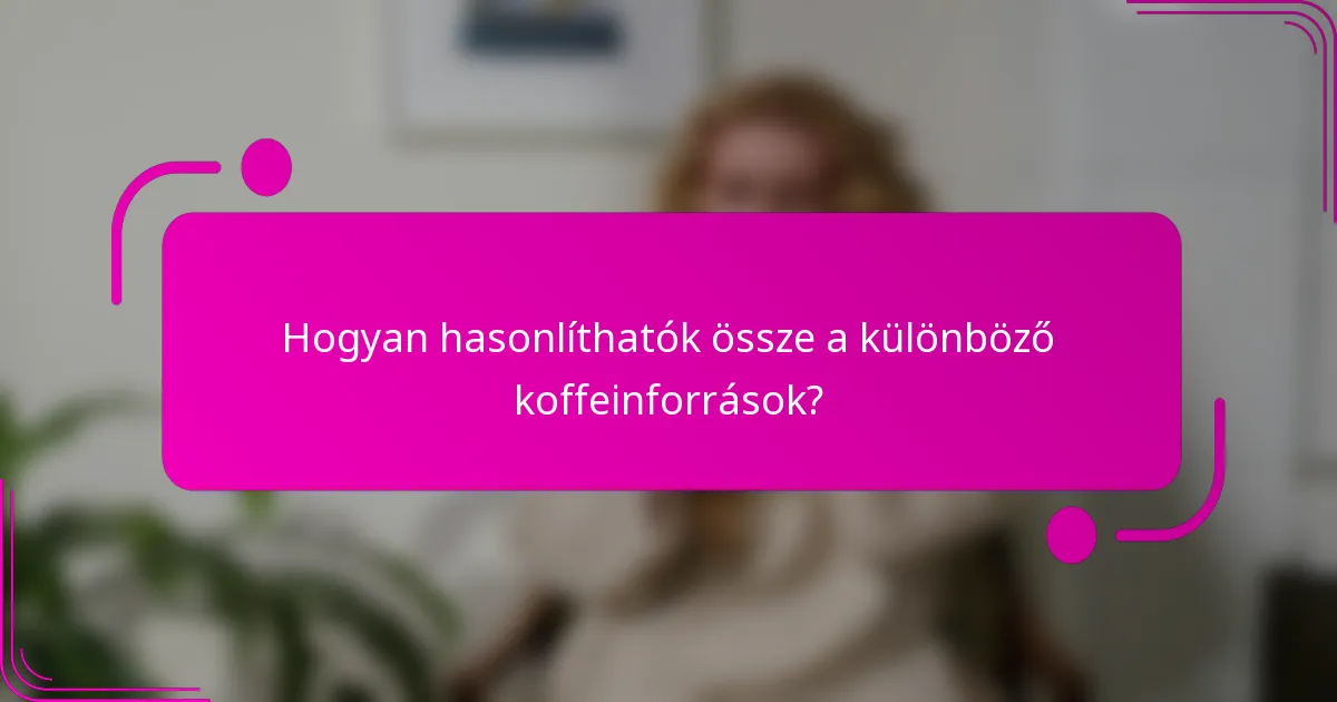 Hogyan hasonlíthatók össze a különböző koffeinforrások?