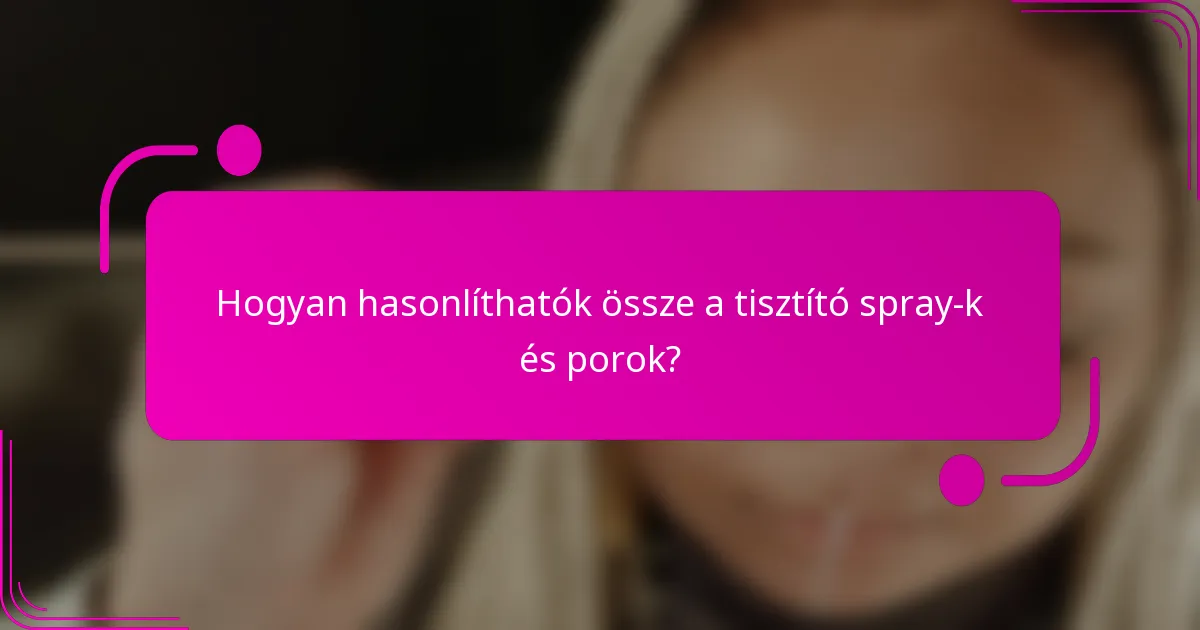 Hogyan hasonlíthatók össze a tisztító spray-k és porok?