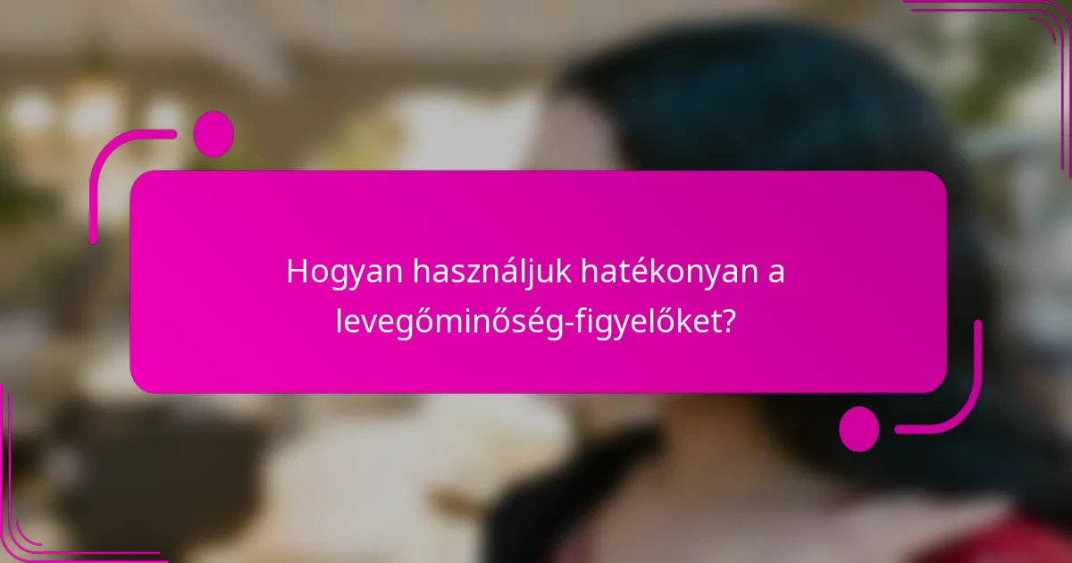 Hogyan használjuk hatékonyan a levegőminőség-figyelőket?