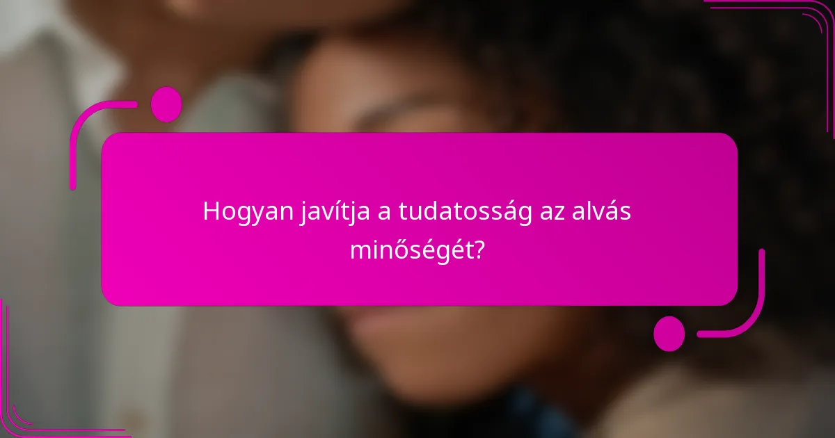 Hogyan javítja a tudatosság az alvás minőségét?