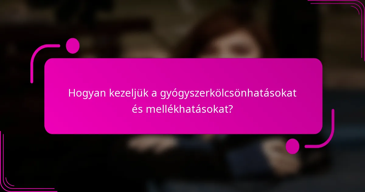 Hogyan kezeljük a gyógyszerkölcsönhatásokat és mellékhatásokat?