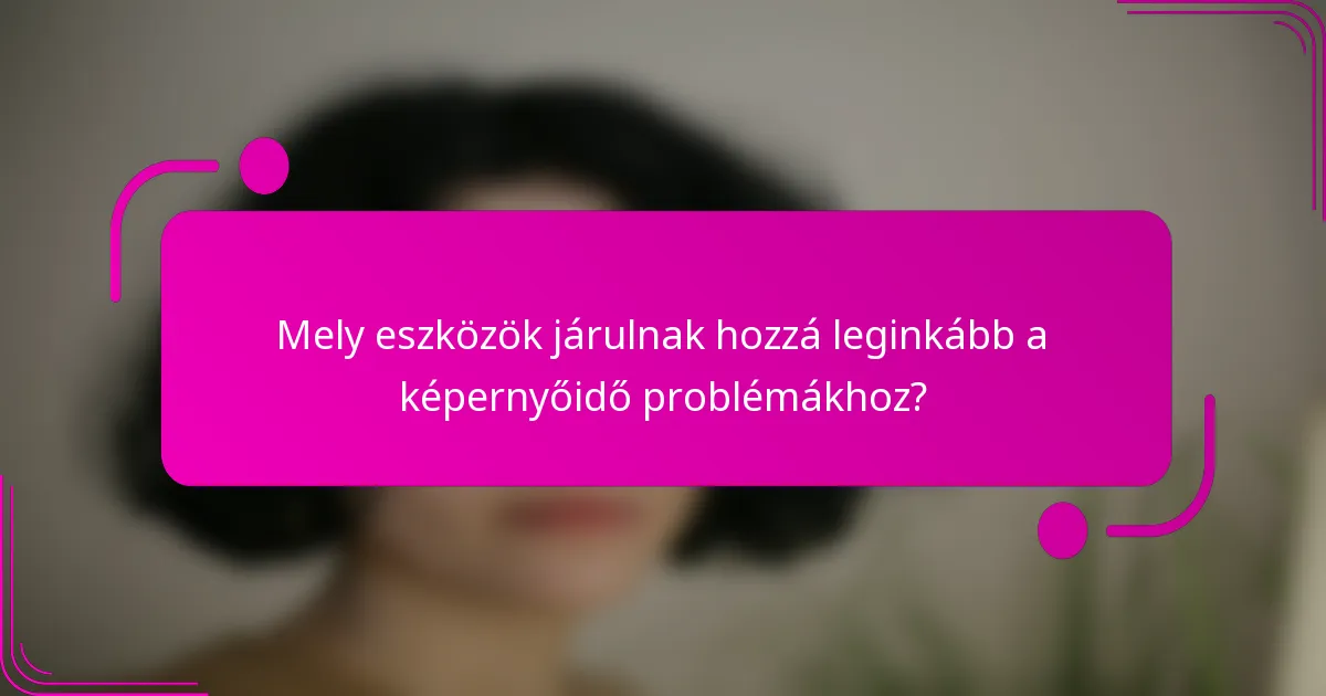 Mely eszközök járulnak hozzá leginkább a képernyőidő problémákhoz?