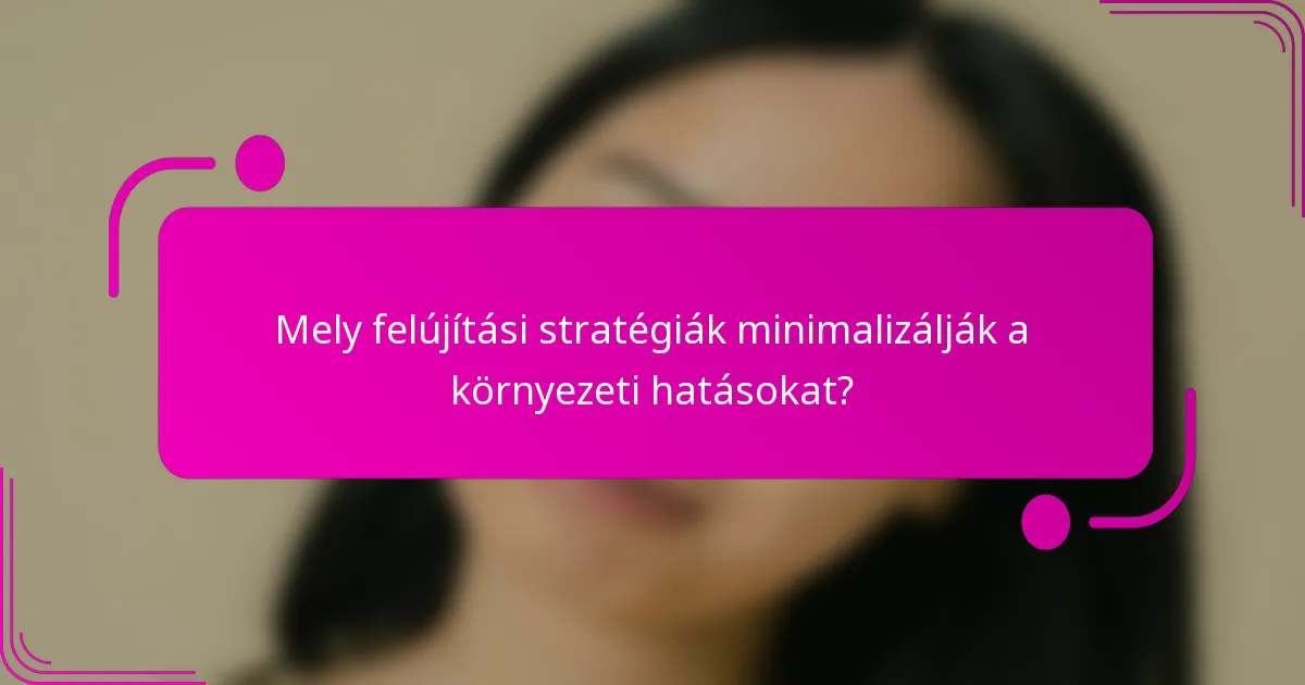 Mely felújítási stratégiák minimalizálják a környezeti hatásokat?