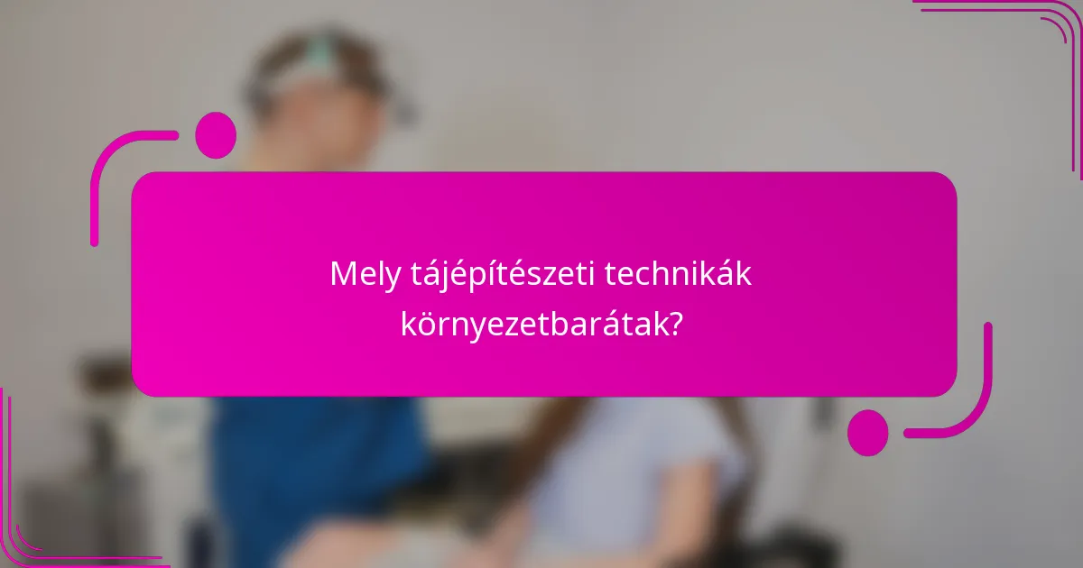 Mely tájépítészeti technikák környezetbarátak?