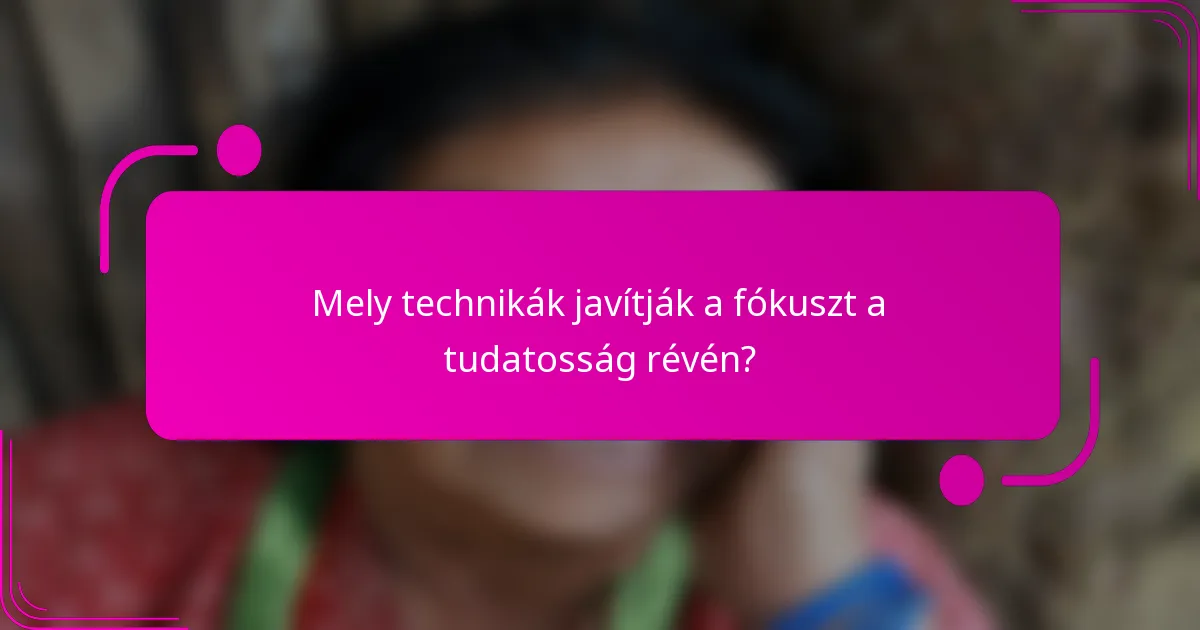 Mely technikák javítják a fókuszt a tudatosság révén?