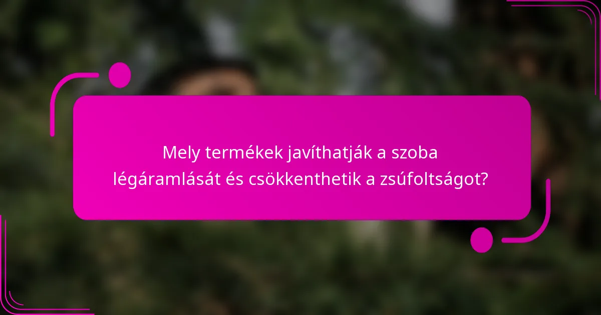 Mely termékek javíthatják a szoba légáramlását és csökkenthetik a zsúfoltságot?