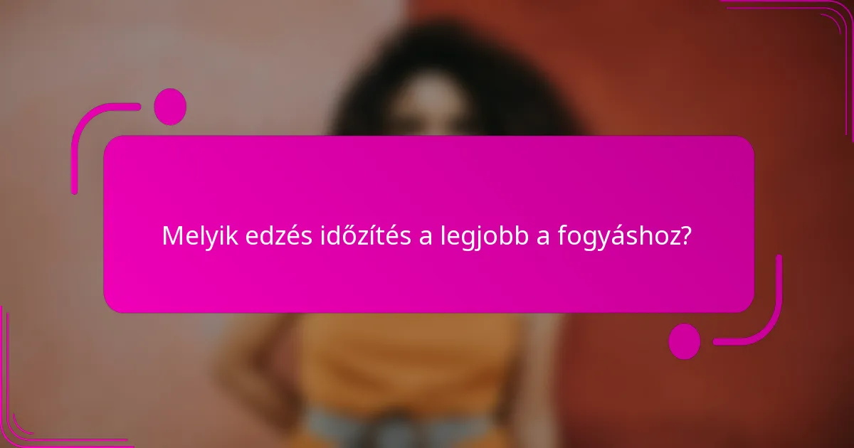 Melyik edzés időzítés a legjobb a fogyáshoz?