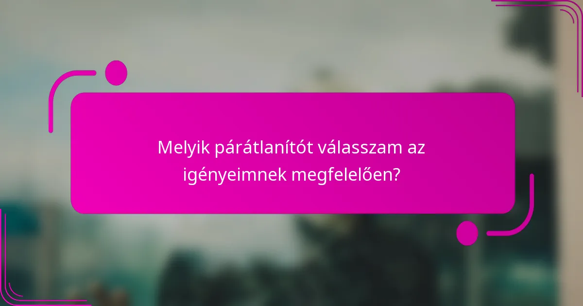 Melyik párátlanítót válasszam az igényeimnek megfelelően?