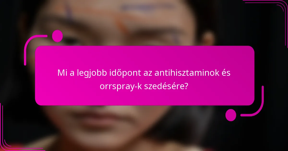 Mi a legjobb időpont az antihisztaminok és orrspray-k szedésére?