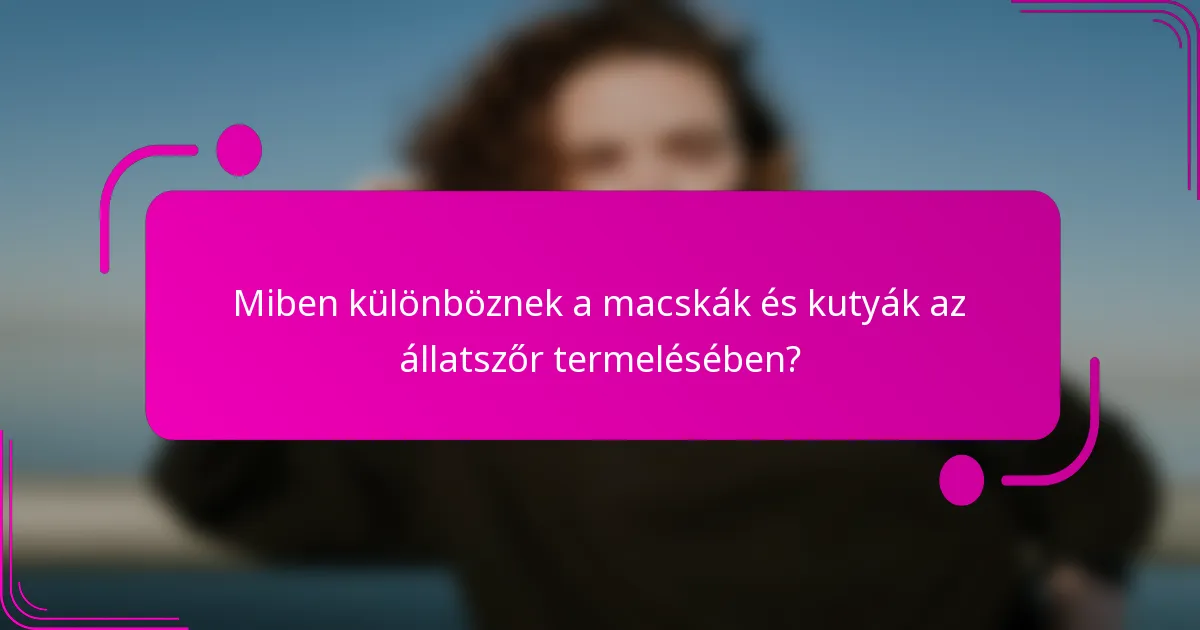 Miben különböznek a macskák és kutyák az állatszőr termelésében?