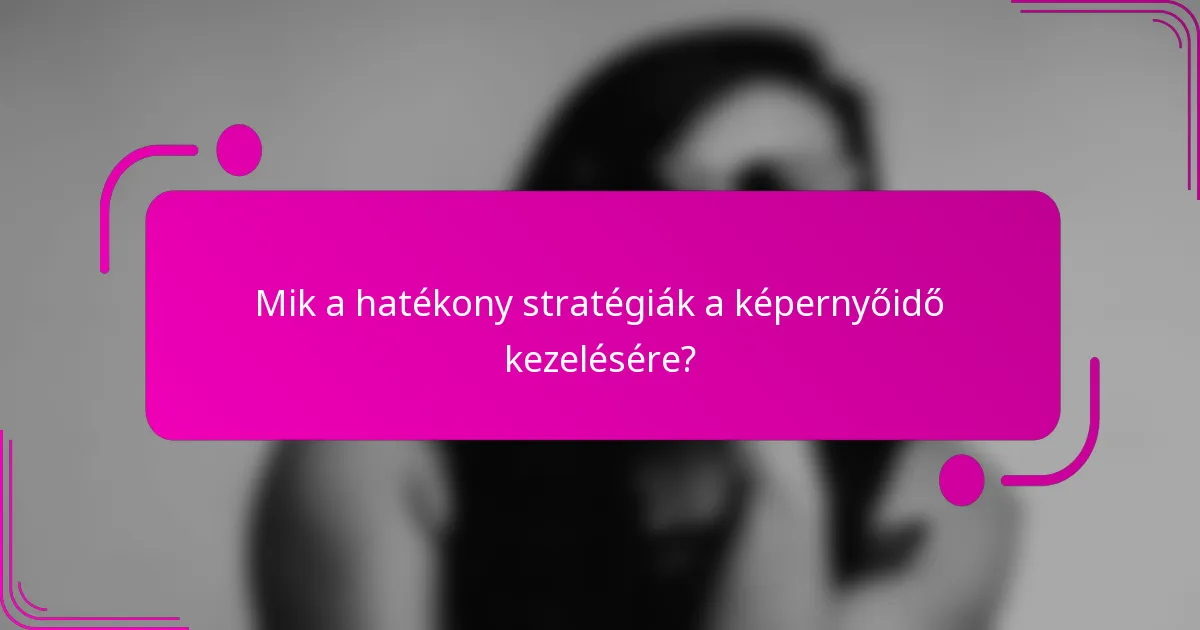 Mik a hatékony stratégiák a képernyőidő kezelésére?