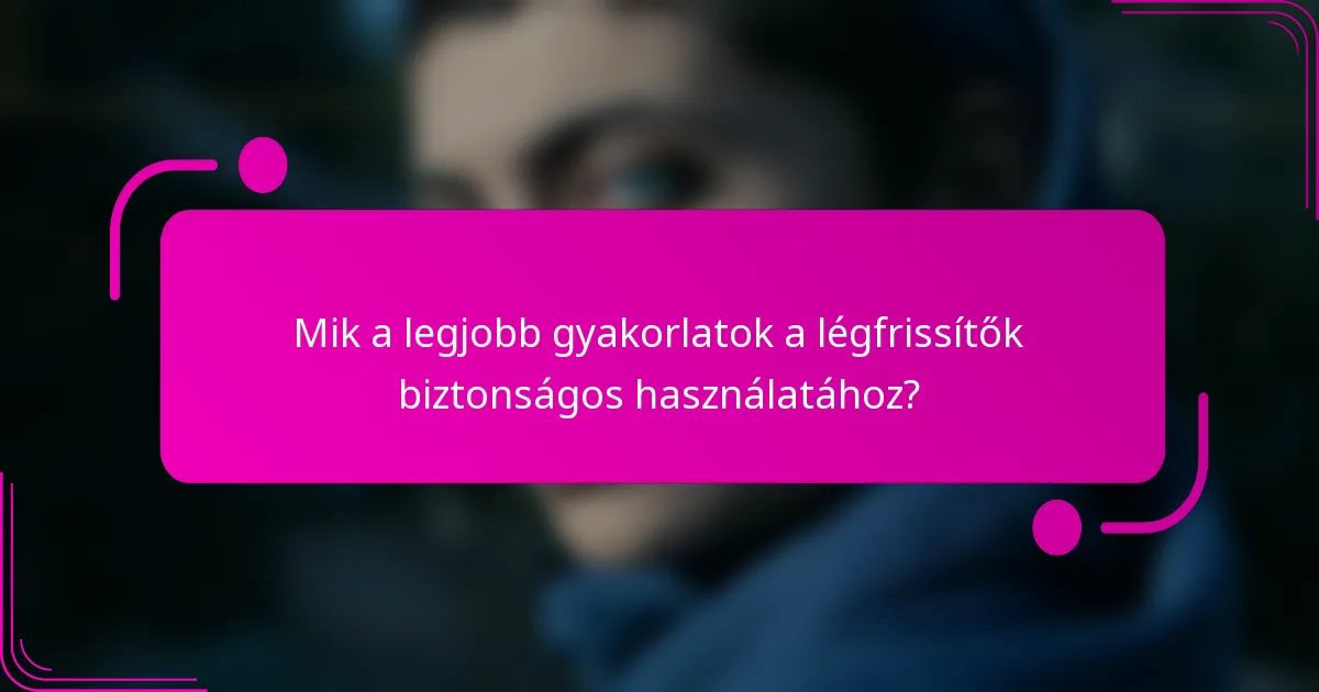 Mik a legjobb gyakorlatok a légfrissítők biztonságos használatához?