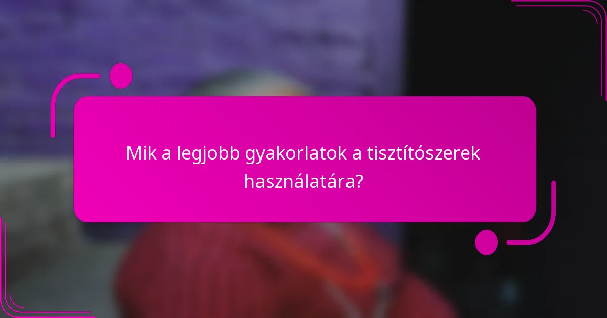 Mik a legjobb gyakorlatok a tisztítószerek használatára?