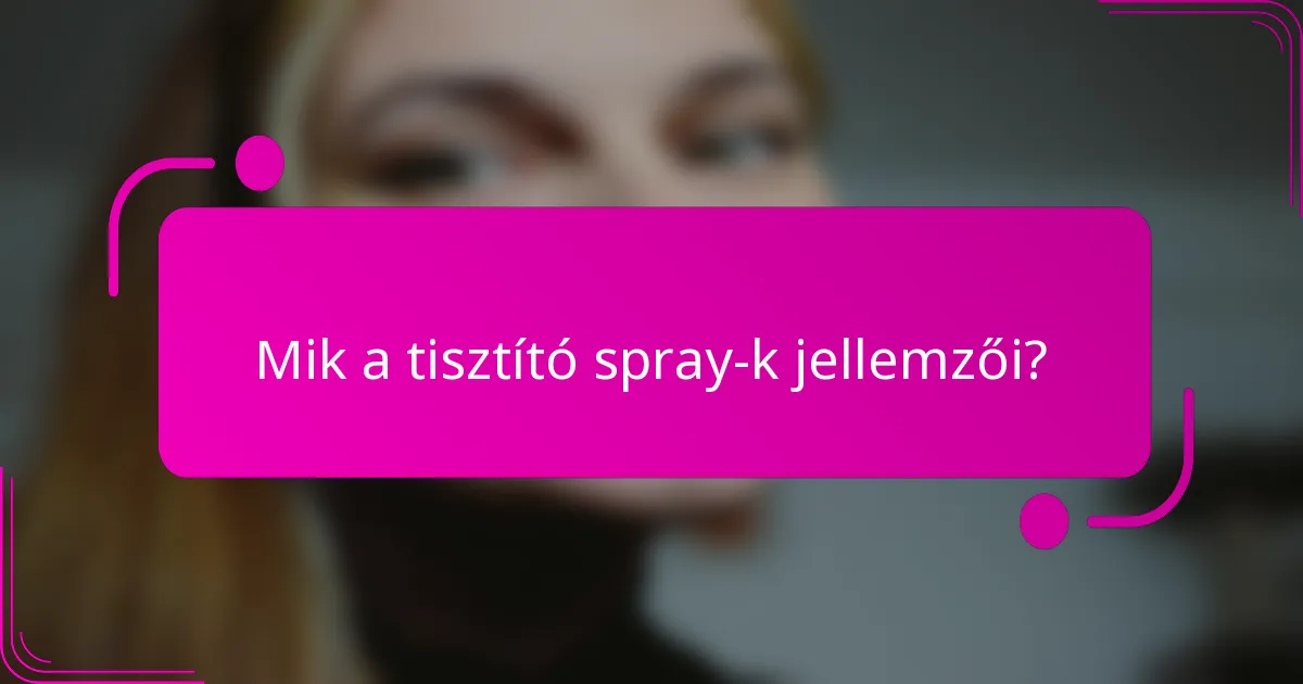 Mik a tisztító spray-k jellemzői?