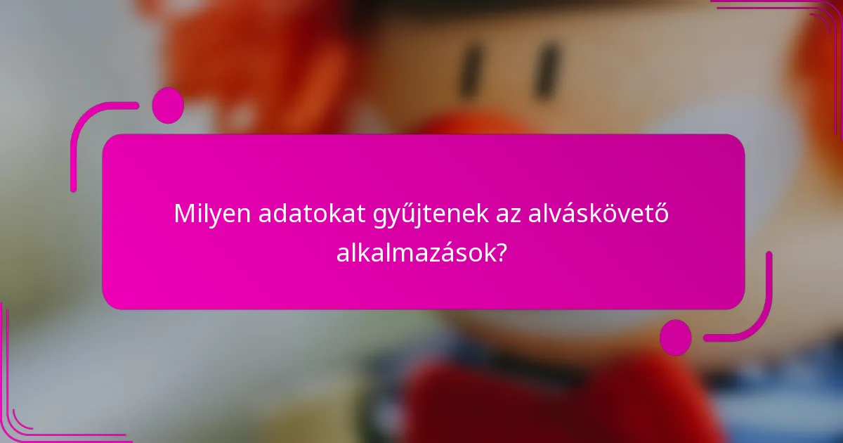 Milyen adatokat gyűjtenek az alváskövető alkalmazások?