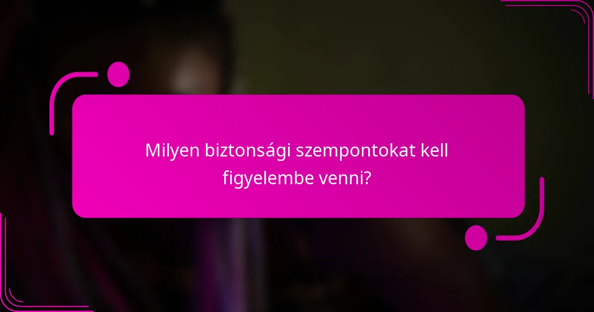 Milyen biztonsági szempontokat kell figyelembe venni?
