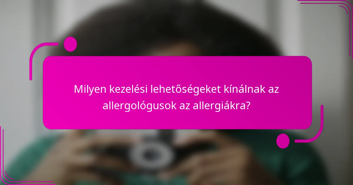 Milyen kezelési lehetőségeket kínálnak az allergológusok az allergiákra?