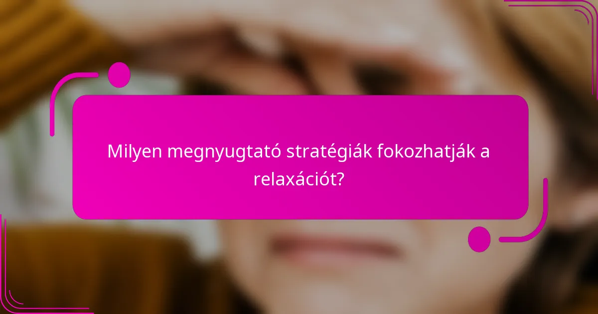 Milyen megnyugtató stratégiák fokozhatják a relaxációt?