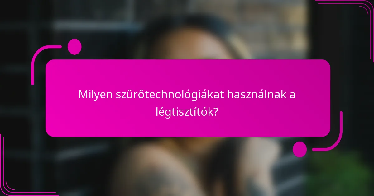 Milyen szűrőtechnológiákat használnak a légtisztítók?
