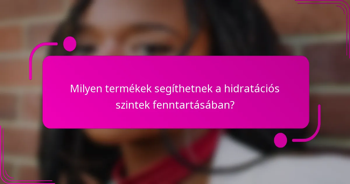 Milyen termékek segíthetnek a hidratációs szintek fenntartásában?