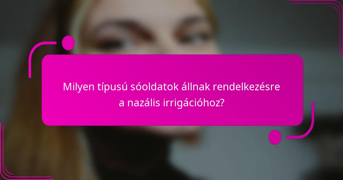 Milyen típusú sóoldatok állnak rendelkezésre a nazális irrigációhoz?